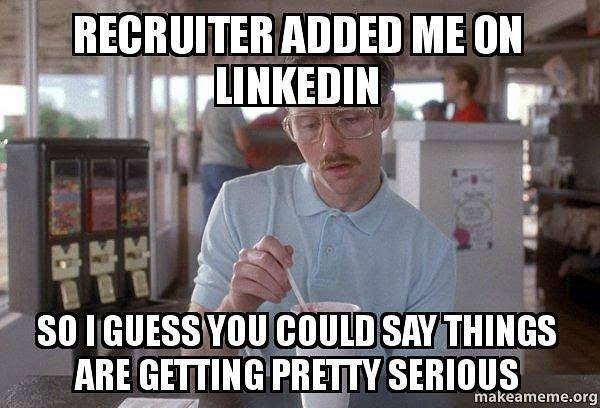 recruiter added me on linkedin so i guess you could say things are getting pretty serious