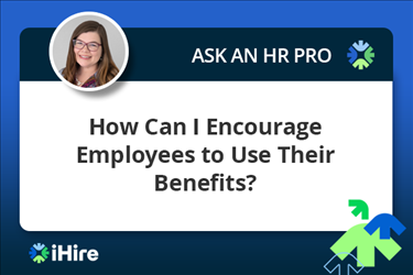 ihire ask an hr pro how can i encourage employees to use their benefits