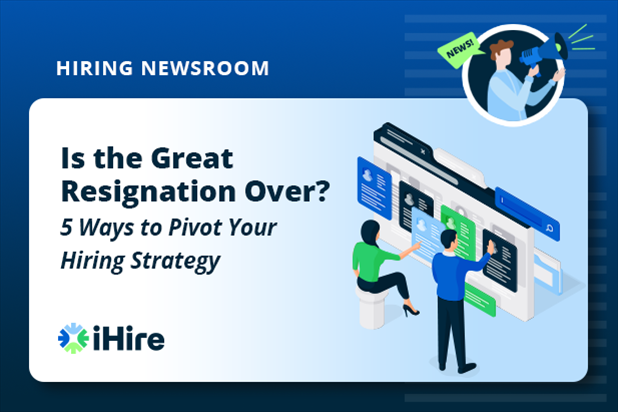 Is the Great Resignation Over? 5 Ways to Pivot Your Hiring Strategy 